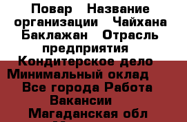 Повар › Название организации ­ Чайхана Баклажан › Отрасль предприятия ­ Кондитерское дело › Минимальный оклад ­ 1 - Все города Работа » Вакансии   . Магаданская обл.,Магадан г.